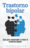 Trastorno bipolar : Guía para comprender y tratar el trastorno bipolar