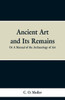 Ancient Art and Its Remains: Or a Mannual of the Archaeology of Art.