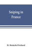 Sniping in France : With Notes on the Scientific Training of Scouts, Observers, and Snipers