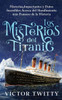Los Misterios del Titanic : Historias Impactantes y Datos Increíbles Acerca del Hundimiento más Famoso de la Historia