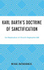 Karl BarthS Doctrine Of Sanctification: An Exploration Of Church Dogmatics §66