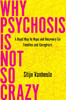 Why Psychosis Is Not So Crazy : A Road Map to Hope and Recovery for Families and Caregivers