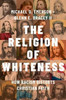 The Religion of Whiteness : How Racism Distorts Christian Faith