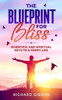 The Blueprint For Bliss : Scientific and Spirtitual Keys to a Happy Life
