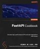 FastAPI Cookbook : Develop high-performance APIs and web applications with Python