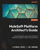 MuleSoft Platform Architects Guide : Mastering the AnyPoint Platforms Capabilities to Architect, Deliver, and Operate APIs