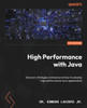High Performance with Java : Discover Strategies and Best Practices to Develop High Performance Java Applications