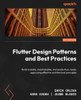 Flutter Design Patterns and Best Practices : Build Scalable, Maintainable, and Production-ready Apps Using Effective Architectural Principles