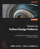 Mastering Python Design Patterns - Third Edition : Craft Essential Python Patterns by Following Core Design Principles