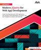 Ultimate Modern jQuery for Web App Development : Create Stunning Interactive Web Applications with Seamless DOM Manipulation, Animation, and AJAX Integration of jQuery and JavaScript