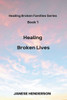 Healing Broken Lives : Healing Broken Families Series Book 1