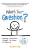 What's Your Question? : Inspiring Possibilities Through the Power of Questions