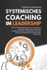 Systemisches Coaching im Leadership : Wie Führungskräfte durch systemische Fragetechniken und Methoden Teamperformance, Kommunikation und Entscheidungsprozesse effektiver gestalten