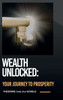 Wealth Unlocked : Your Journey to Prosperity