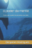 O Poder Da Mente : Como Usar O Poder Da Sua Mente a Seu Favor