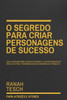 O Segredo para Criar Personagens de Sucesso : Que conquistam a espectadora e o espectador do início ao fim e permanecem na memória do público