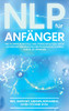Nlp Für Anfänger: Wie Sie Einfache Modelle Und Strategien Nutzen, Um Die Schwächen Der Menschlichen Psychologie Zu Ihrem Vorteil Zu Nutzen - Inkl. ... Swish-Technik Uvm. (German Edition)