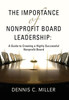 The Importance of Nonprofit Board Leadership : A Guide to Creating a Highly Successful Nonprofit Board