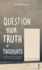 Question Your Truth of Thoughts : How Your Mindset Can Start and Stop Your Suffering
