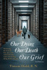 Our Dying, Our Death, Our Grief : Decreasing the Mystery, Fear, Pain, and Communication Issues Surrounding Dying, Death, and Grief