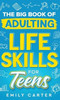 The Big Book of Adulting Life Skills for Teens : A Complete Guide to All the Crucial Life Skills They Don't Teach You in School for Teenagers