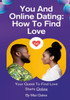 You And Online Dating : How To Find Love: Your Quest To Find Love Starts Online