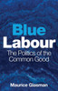 Blue Labour : The Politics of the Common Good