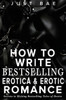 How to Write Bestselling Erotica & Erotic Romance : Secrets to Writing Bestselling Tales of Desire