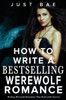 How to Write a Bestselling Werewolf Romance : Writing Werewolf Romances That Howl with Success
