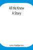 All He Knew: A Story