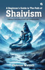 A Beginner's Guide To The Path of Shaivism : Embrace Inner Peace & Spiritual Transformation