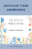 Activate Your Abundance : The Keys to Manifestation