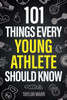 101 Things Every Young Athlete Should Know : Master Goal Setting, Mental Toughness, Perseverance, Teamwork, Discipline, Nutrition, Injury Prevention, and More!