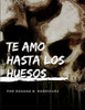 Te amo hasta los huesos