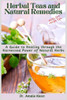 Herbal Teas and Natural Remedies : A Guide to Healing Through the Harnessed Power of Natural Herbs