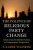The Politics of Religious Party Change : Islamist and Catholic Parties in Comparative Perspective