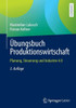 Übungsbuch Produktionswirtschaft : Planung, Steuerung und Industrie 4.0