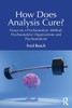How Does Analysis Cure? : Essays on a Psychoanalytic Method, Psychoanalytic Organizations and Psychoanalysts