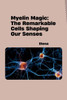Myelin Magic : The Remarkable Cells Shaping Our Senses
