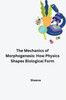 The Mechanics of Morphogenesis : How Physics Shapes Biological Form