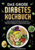 Das große Diabetes Kochbuch : Leckere und einfache Rezepte für eine gesunde Ernährung bei Diabetes Typ 2. Genussvoll essen und den Blutzucker als Diabetiker auf natürliche Weise senken.