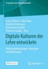 Digitale Kulturen der Lehre entwickeln : Rahmenbedingungen, Konzepte und Werkzeuge