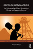 Recolonizing Africa : An Ethnography of Land Acquisition, Mining, and Resource Control