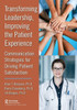 Transforming Leadership, Improving the Patient Experience : Communication Strategies for Driving Patient Satisfaction