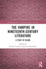 The Vampire in Nineteenth Century Literature : A Feast of Blood