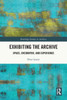 Exhibiting the Archive : Space, Encounter, and Experience
