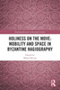 Holiness on the Move : Mobility and Space in Byzantine Hagiography