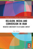 Religion, Media and Conversion in Iran : Mediated Christianity in an Islamic Context