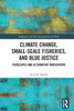 Climate Change, Small-Scale Fisheries and Blue Justice : Fishscapes and Alternative Worldviews
