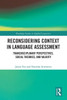 Reconsidering Context in Language Assessment : Transdisciplinary Perspectives, Social Theories, and Validity
